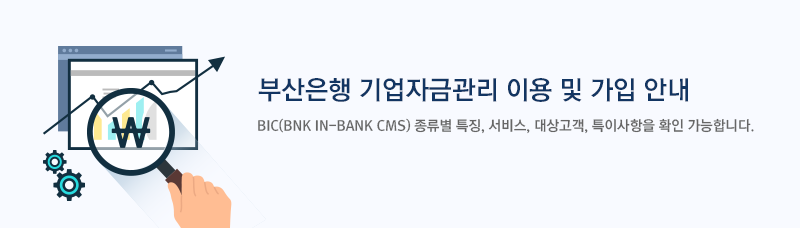 부산은행 기업자금관리 이용 및 가입안내 BIC(BNK IN-BANK CMS) 종류별 특징, 서비스, 대상고객, 특이사항을 확인 가능합니다.