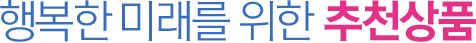 행복한 미래를 위한 BS추천상품
