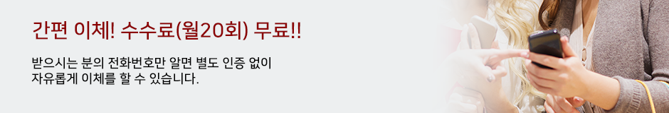 간편이체! 수수료(월20회) 무료!! 받으시는 분의 전화번호만 알면 별도 인증없이 자유롭게 이체를 할 수 있습니다.