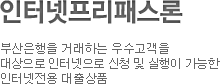 인터넷프리패스론 부산은행을 거래하는 우수고객을 대상으로 인터넷으로 신청 및 실행이 가능한 인터넷전용 대출상품