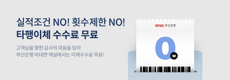실적조건NO 횟수제한NO 타행이체 수수료 무료 고객님을 향한 감사의 마음을 담아 부산은행 비대면 채널에서는 이체수수료 무료